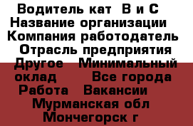 Водитель кат. В и С › Название организации ­ Компания-работодатель › Отрасль предприятия ­ Другое › Минимальный оклад ­ 1 - Все города Работа » Вакансии   . Мурманская обл.,Мончегорск г.